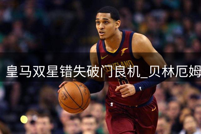 皇马双星错失破门良机 贝林厄姆姆巴佩相继失手